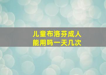 儿童布洛芬成人能用吗一天几次