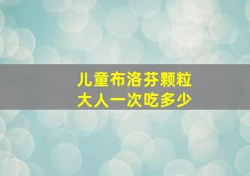 儿童布洛芬颗粒大人一次吃多少