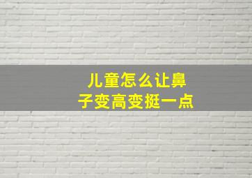 儿童怎么让鼻子变高变挺一点