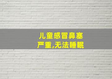 儿童感冒鼻塞严重,无法睡眠