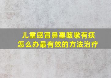 儿童感冒鼻塞咳嗽有痰怎么办最有效的方法治疗