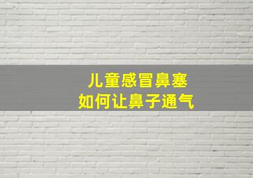 儿童感冒鼻塞如何让鼻子通气