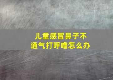 儿童感冒鼻子不通气打呼噜怎么办