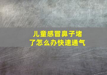 儿童感冒鼻子堵了怎么办快速通气