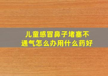 儿童感冒鼻子堵塞不通气怎么办用什么药好