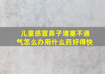 儿童感冒鼻子堵塞不通气怎么办用什么药好得快