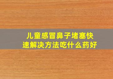 儿童感冒鼻子堵塞快速解决方法吃什么药好