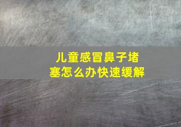 儿童感冒鼻子堵塞怎么办快速缓解