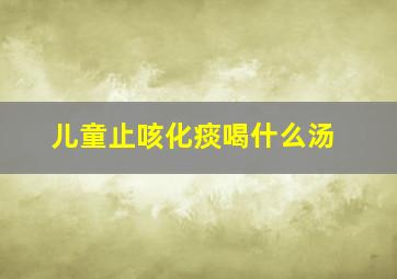 儿童止咳化痰喝什么汤