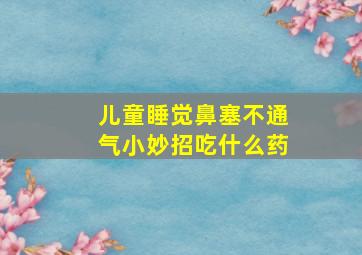 儿童睡觉鼻塞不通气小妙招吃什么药