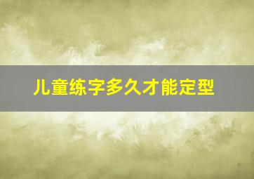 儿童练字多久才能定型