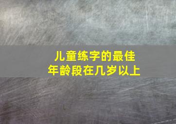 儿童练字的最佳年龄段在几岁以上