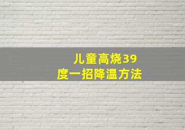 儿童高烧39度一招降温方法