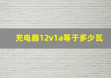 充电器12v1a等于多少瓦