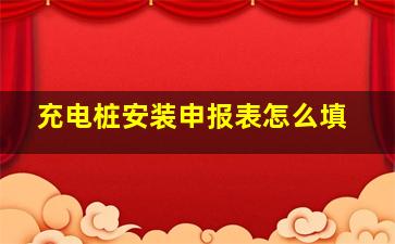 充电桩安装申报表怎么填