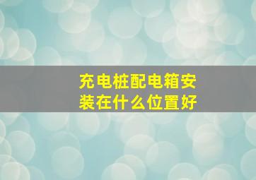 充电桩配电箱安装在什么位置好