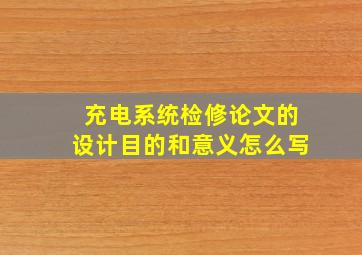 充电系统检修论文的设计目的和意义怎么写