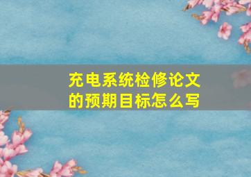 充电系统检修论文的预期目标怎么写