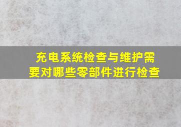 充电系统检查与维护需要对哪些零部件进行检查