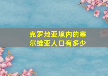 克罗地亚境内的塞尔维亚人口有多少