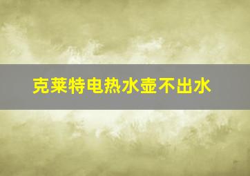 克莱特电热水壶不出水