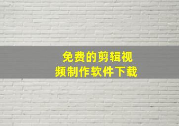 免费的剪辑视频制作软件下载