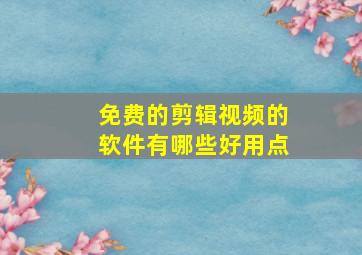 免费的剪辑视频的软件有哪些好用点