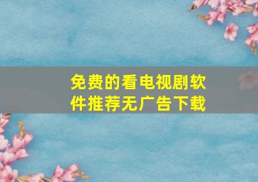 免费的看电视剧软件推荐无广告下载