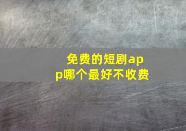 免费的短剧app哪个最好不收费