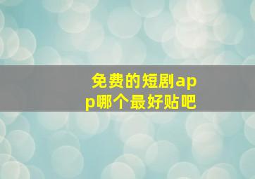 免费的短剧app哪个最好贴吧