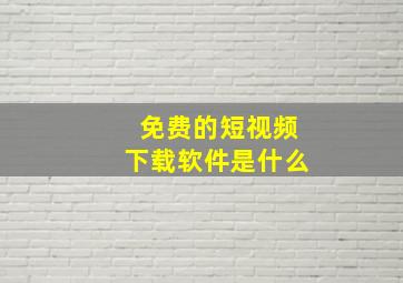 免费的短视频下载软件是什么