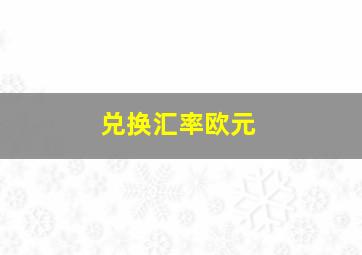 兑换汇率欧元