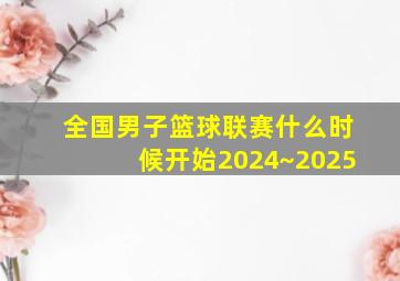 全国男子篮球联赛什么时候开始2024~2025