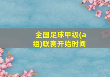 全国足球甲级(a组)联赛开始时间