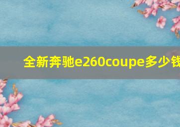 全新奔驰e260coupe多少钱