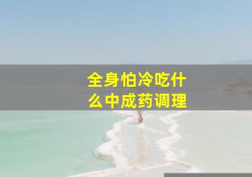 全身怕冷吃什么中成药调理