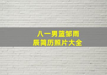 八一男篮邹雨辰简历照片大全