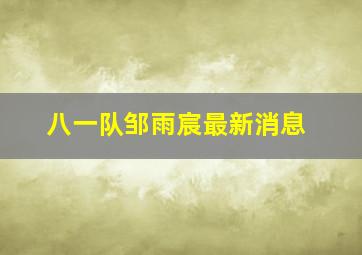 八一队邹雨宸最新消息