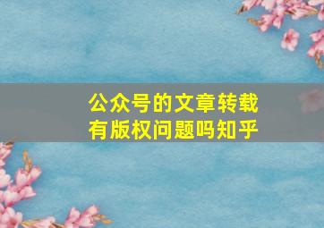 公众号的文章转载有版权问题吗知乎