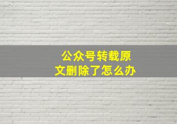 公众号转载原文删除了怎么办