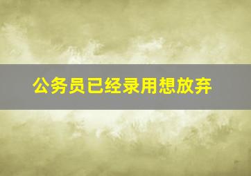 公务员已经录用想放弃