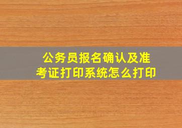 公务员报名确认及准考证打印系统怎么打印