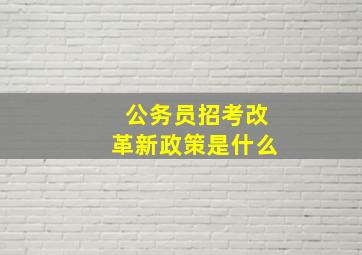 公务员招考改革新政策是什么