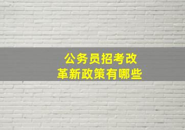 公务员招考改革新政策有哪些