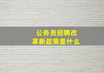 公务员招聘改革新政策是什么