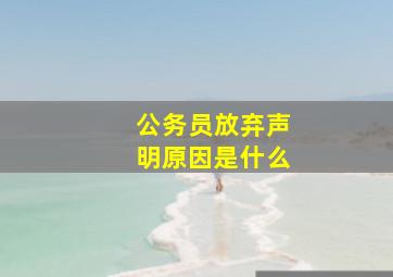 公务员放弃声明原因是什么