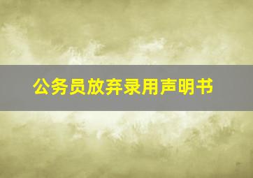 公务员放弃录用声明书