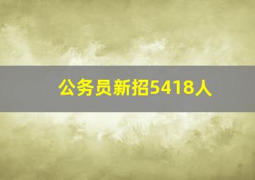 公务员新招5418人