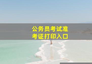 公务员考试准考证打印入口