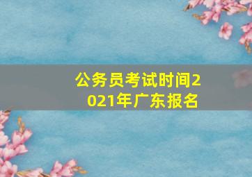 公务员考试时间2021年广东报名